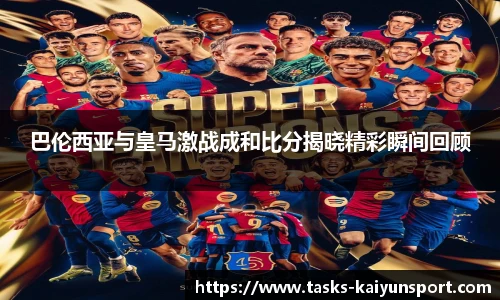 巴伦西亚与皇马激战成和比分揭晓精彩瞬间回顾