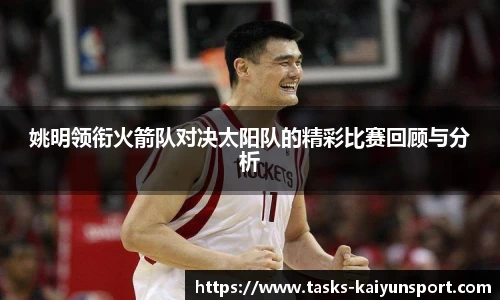 姚明领衔火箭队对决太阳队的精彩比赛回顾与分析