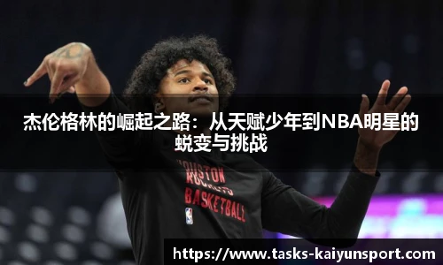 杰伦格林的崛起之路：从天赋少年到NBA明星的蜕变与挑战